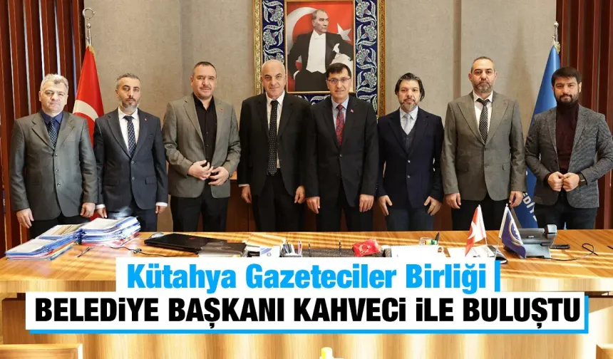 Kütahya Gazeteciler Birliği, Başkan Kahveci’yi ziyaret etti