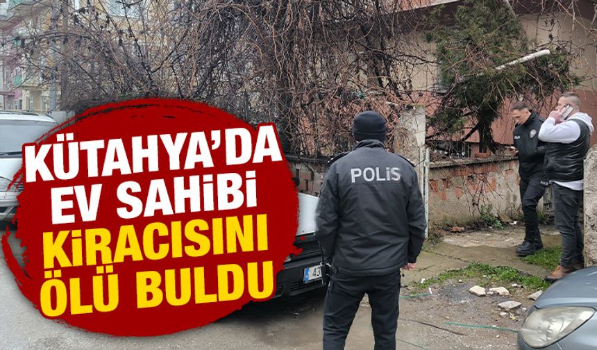 Kütahya'da ev sahibi kiracısını evinde ölü buldu