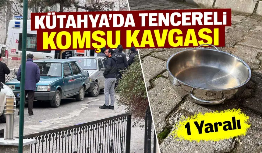 Kütahya’da komşu kavgası yaralanma ile sonuçlandı