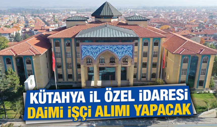 Kütahya İl Özel İdaresi daimi işçi alacak
