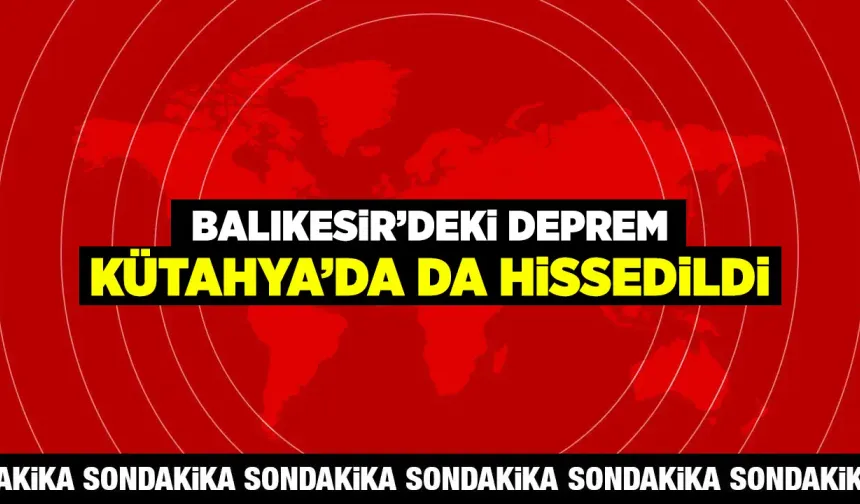 Balıkesir'deki deprem Kütahya'da şiddetli hissedildi