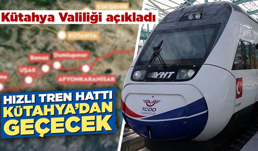 Valilik açıkladı: Hızlı tren hattı Kütahya’dan geçecek