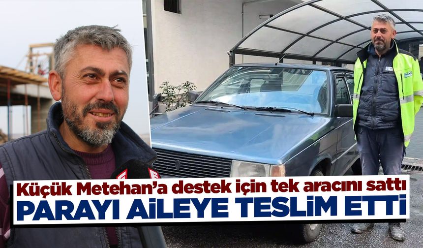 Kütahya’da tek otomobilini, küçük Metehan için sattı