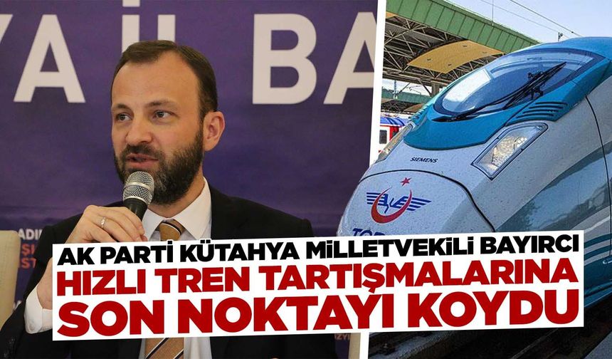 AK Parti Kütahya Milletvekili Bayırcı'dan hızlı tren açıklaması