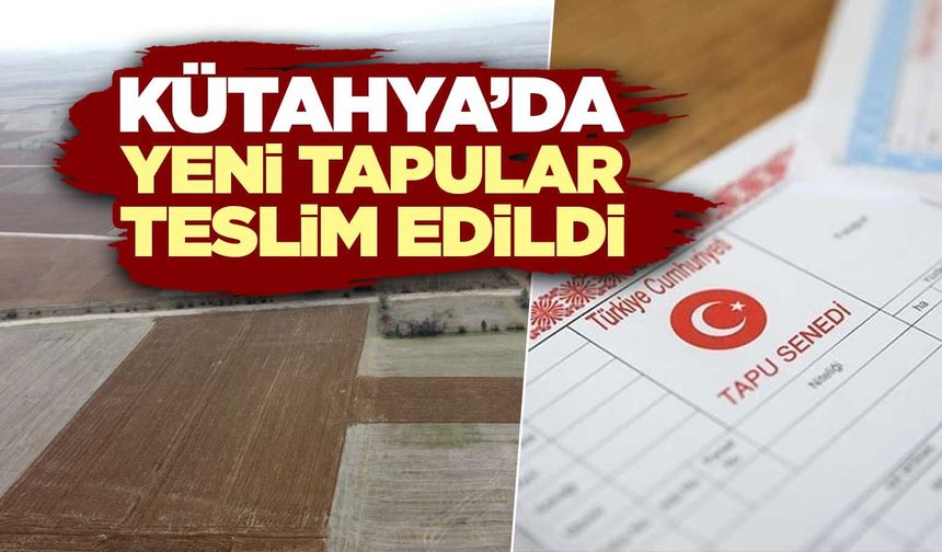 Kütahya’da arazi toplulaştırmada araziler teslim edildi