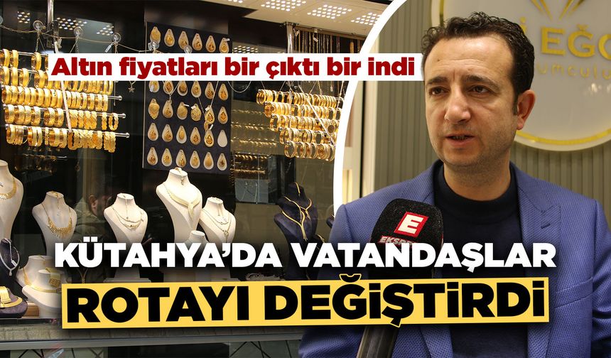 Altındaki ani iniş çıkışlar Kütahya’da nasıl karşılandı?