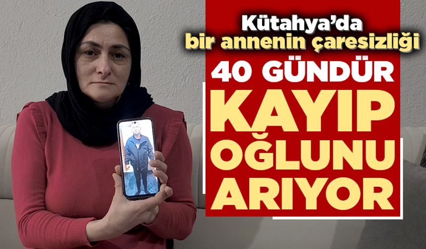 Kütahya’da 40 gündür kayıp zihinsel engelli oğlunu arıyor
