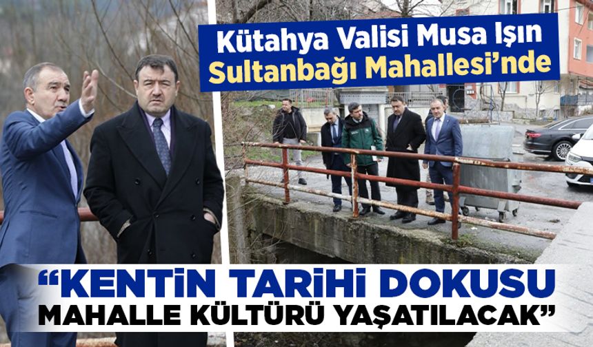 Kütahya Valisi Işın, Sultanbağı’nda çalışmaları inceledi