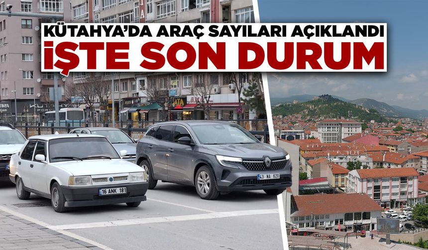 Kütahya’da araç sayısındaki son durum ne?