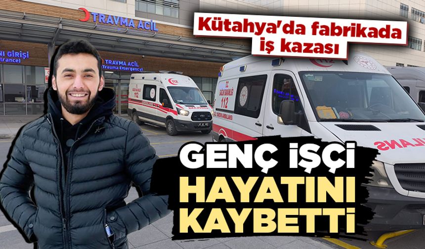 Kütahya'da fabrikadaki iş kazasında genç işçi öldü