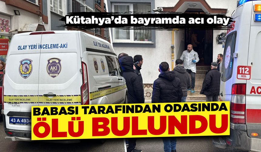Kütahya’da babası tarafından ölü bulundu