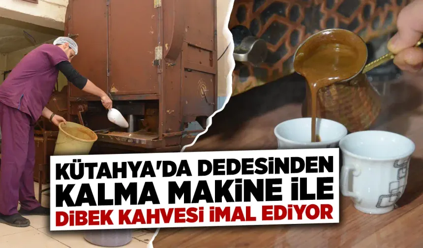 Kütahya'da dede mirası makine ile dibek kahvesi üretiyor