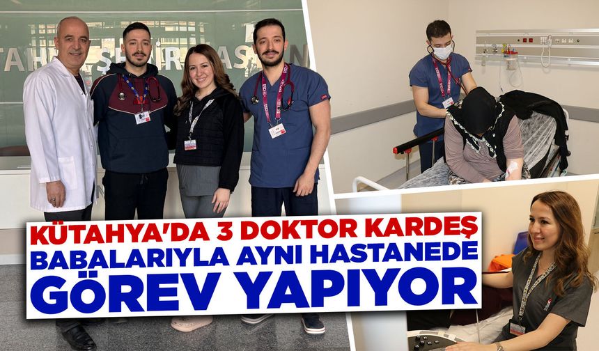 Kütahya'da doktor üç kardeş, babalarıyla aynı hastanede görev yapıyor
