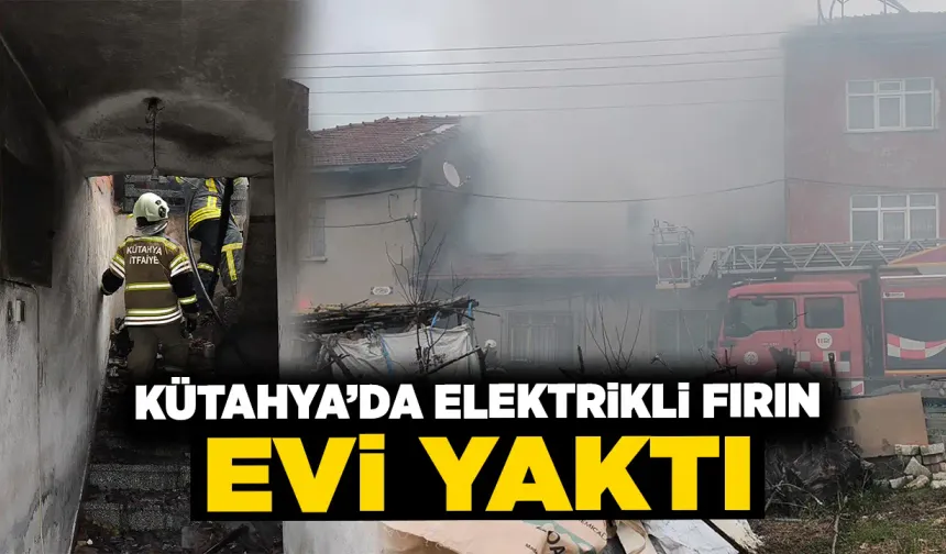 Kütahya’da elektrikli fırın evi yaktı