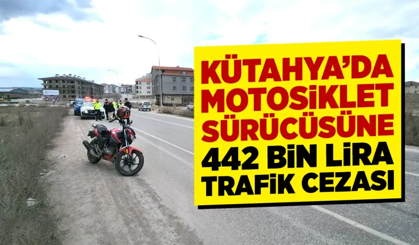 Kütahya’da motosiklet sürücüsüne 442 bin lira ceza