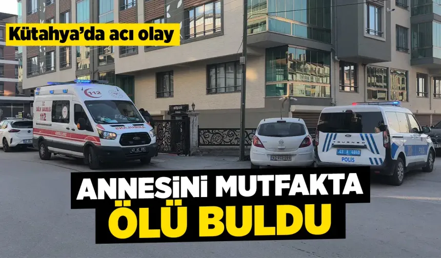 Kütahya’da oğlu annesini mutfakta ölü buldu
