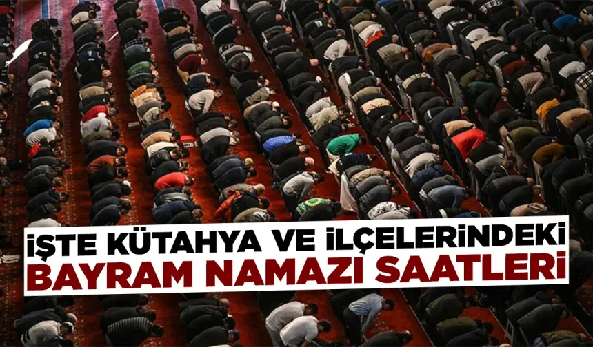 Kütahya’da Ramazan Bayramı namaz vakitleri