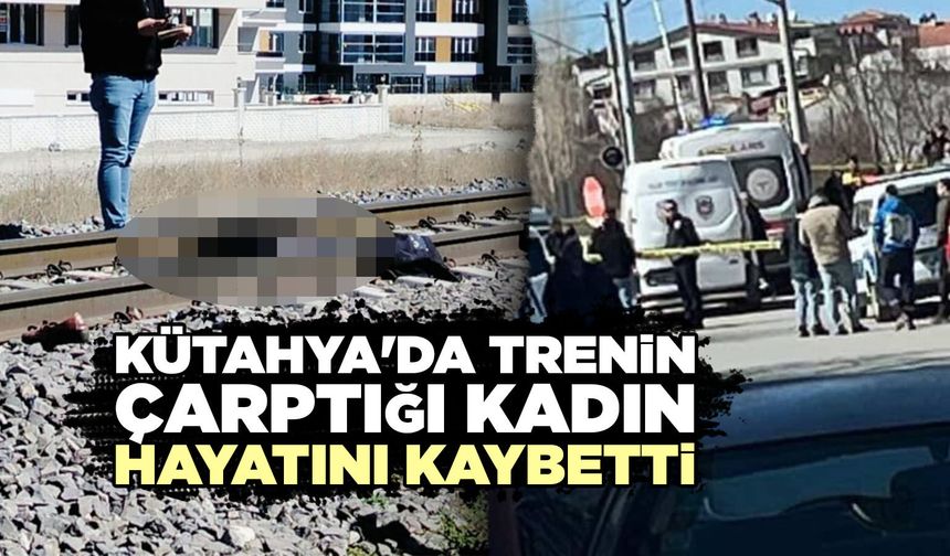 Kütahya'da trenin çarptığı kadın öldü