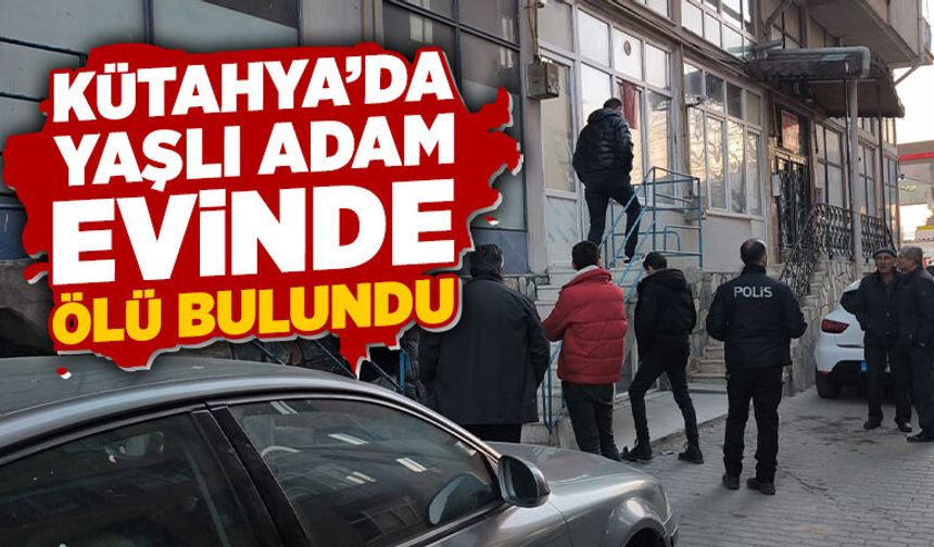Kütahya'da yaşlı adam evinde ölü bulundu
