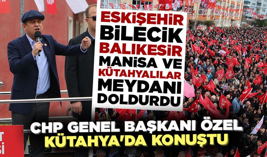 CHP Genel Başkanı Özel Kütahya’da konuştu