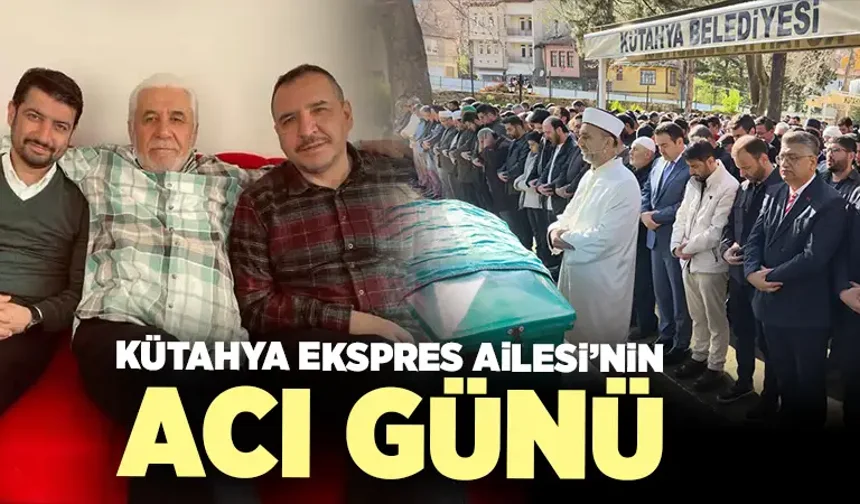 Kütahya Ekspres Ailesi’nin acı günü