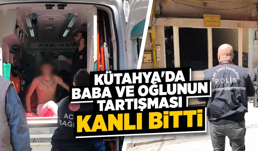 Kütahya'da baba ve oğulun tartışması bıçaklanmayla sonuçlandı