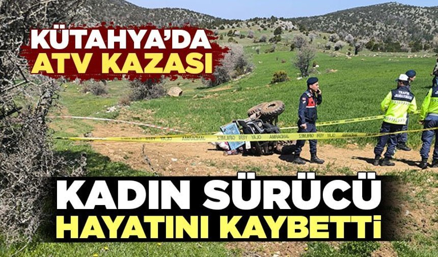 Kütahya'da devrilen ATV'nin kadın sürücüsü hayatını kaybetti