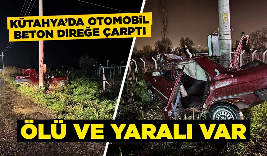 Kütahya’da otomobil beton direğe çarptı, ölü ve yaralı var