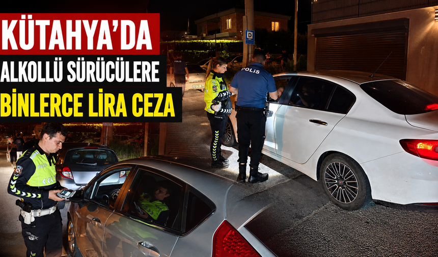 Kütahya’da alkollü direksiyon başına geçtiler, cezayı yediler