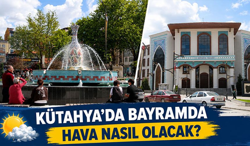 Kütahya’da Kurban Bayramı’nda hava nasıl olacak?