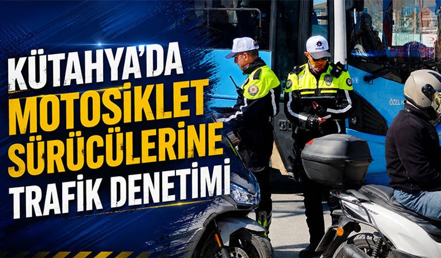 Kütahya’da motosiklet sürücülerine sıkı trafik denetimi