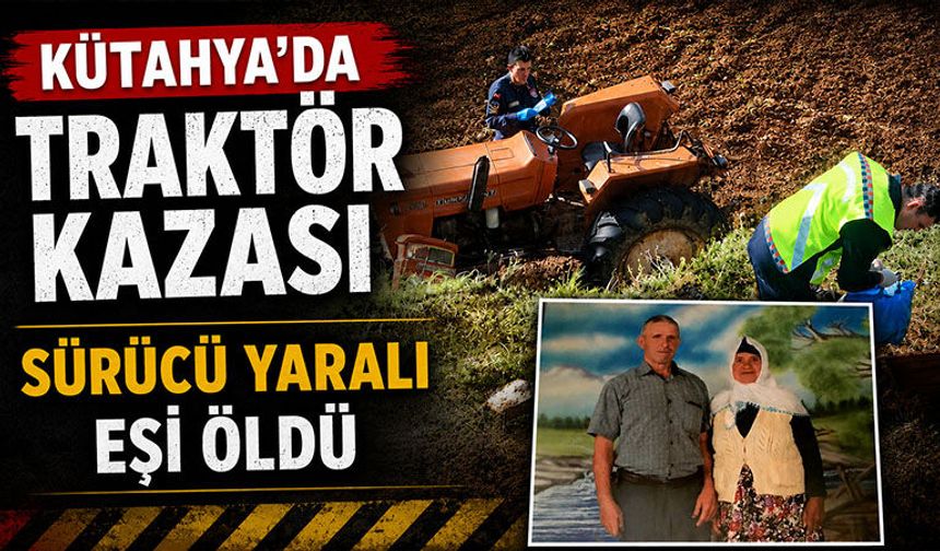 Kütahya'da traktör kazasında sürücü yaralı, eşi öldü