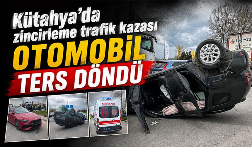 Kütahya’da zincirleme kazada otomobil takla attı, yaralılar var