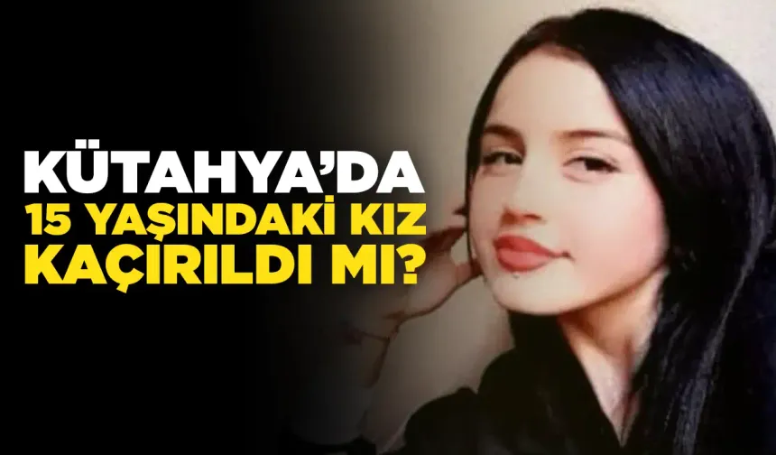 Kütahya'da 15 yaşındaki genç kızdan 5 gündür haber alınamıyor