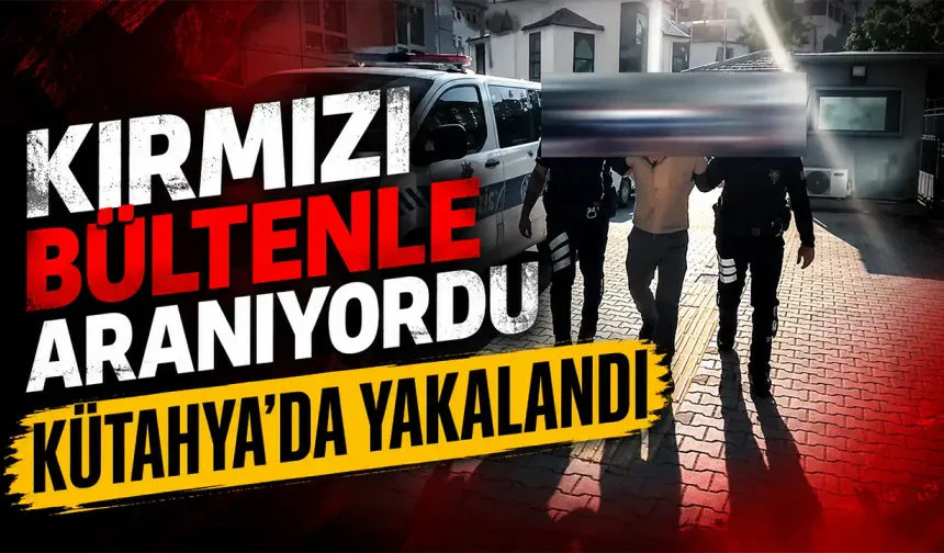 Interpol tarafından aranıyordu, Kütahya'da yakalandı
