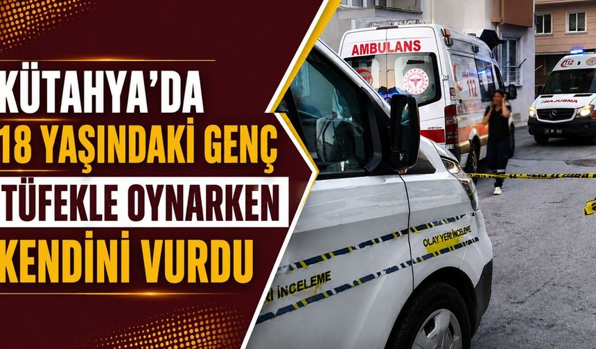 Kütahya’da 18 yaşındaki genç tüfekle kendini yaraladı