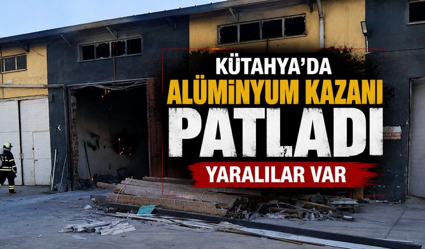 Kütahya'da alüminyum işleme tesisinde patlama, yaralılar var