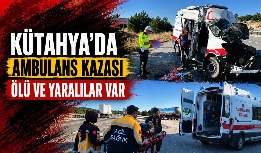 Kütahya'da ambulans kazası, ölü ve yaralılar var