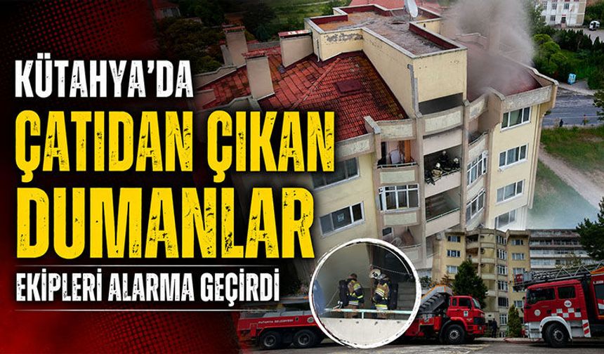 Kütahya'da çatıdan çıkan dumanlar ekipleri alarma geçirdi