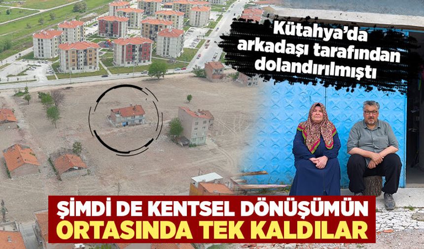 Kütahya’da kentsel dönüşümün ortasında tek kaldı