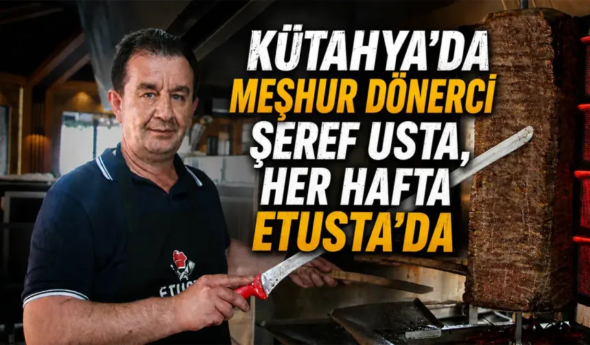 Kütahya’da meşhur dönerci Şeref Çetin, her hafta Etusta’da