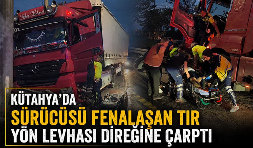 Kütahya'da sürücüsü fenalık geçiren tır levha direğine çarptı