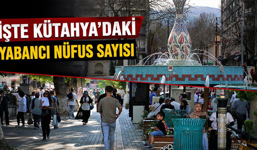 Kütahya’daki yabancı nüfus sayısı açıklandı