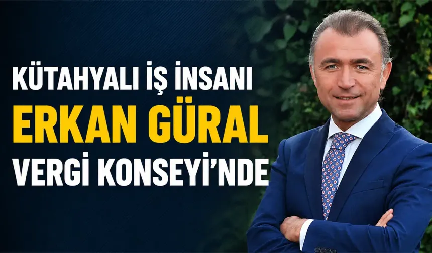 Kütahyalı iş insanı Güral, Vergi Konseyi üyesi oldu