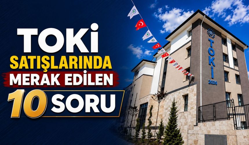 TOKİ'den 64 ilde yaklaşık 20 bin konut satışı: İşte merak edilen 10 soru ve yanıtı