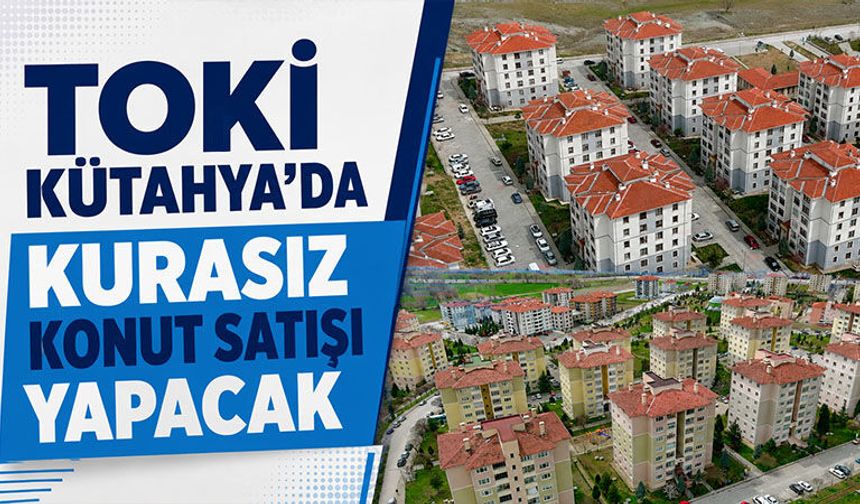 TOKİ’den Kütahya’da kurasız konut satışı