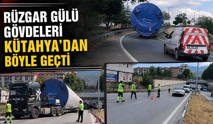 Dev rüzgar gülü gövdeleri Kütahya'dan böyle geçti