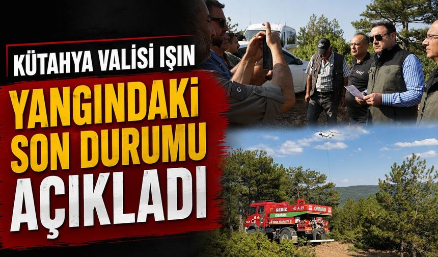 Kütahya Valisi Işın, yangınla ilgili son durumu açıkladı