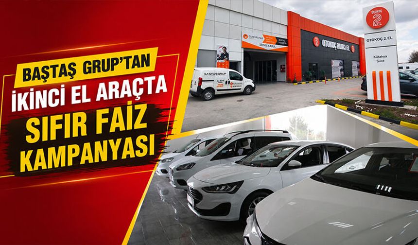 Kütahya’da Baştaş Grup’tan ikinci el araçta sıfır faiz kampanyası