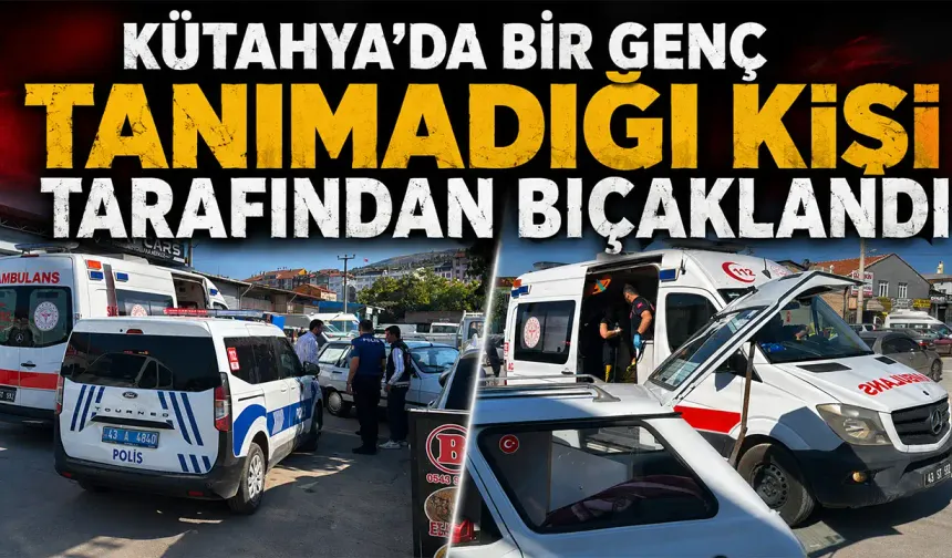 Kütahya'da bıçaklanan genç hastaneye kaldırıldı